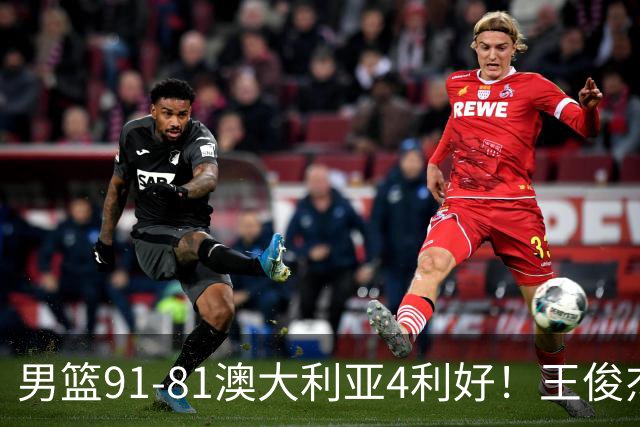男篮91-81澳大利亚4利好！王俊杰全面，2将回暖，赵继伟后场大核