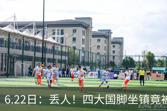 6.22日：丢人！四大国脚坐镇竟被中乙弱旅逼入绝境，高价新援一分钟不上引发质疑